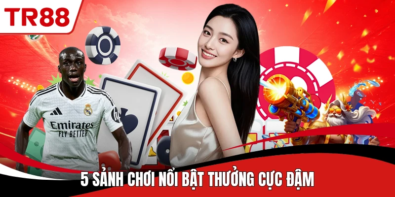 5 sảnh chơi nổi bật thưởng cực đậm