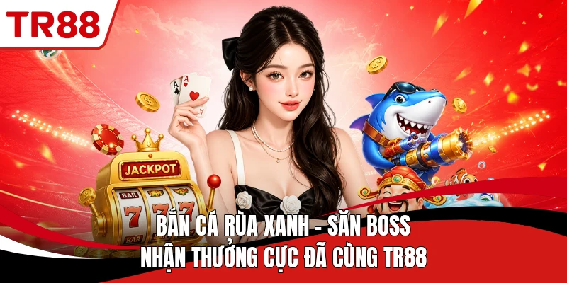 Bắn Cá Rùa Xanh - Săn Boss Nhận Thưởng Cực Đã Cùng TR88