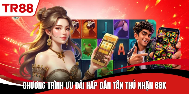 Chương trình ưu đãi hấp dẫn tân thủ nhận 88K