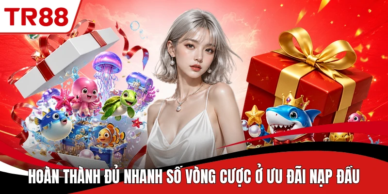 Hoàn thành đủ nhanh số vòng cược ở ưu đãi nạp đầu