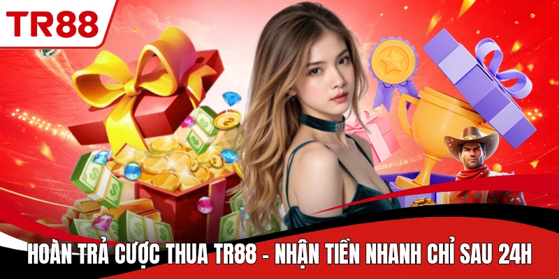 Hoàn Trả Cược Thua TR88 - Nhận Tiền Nhanh Chỉ Sau 24H