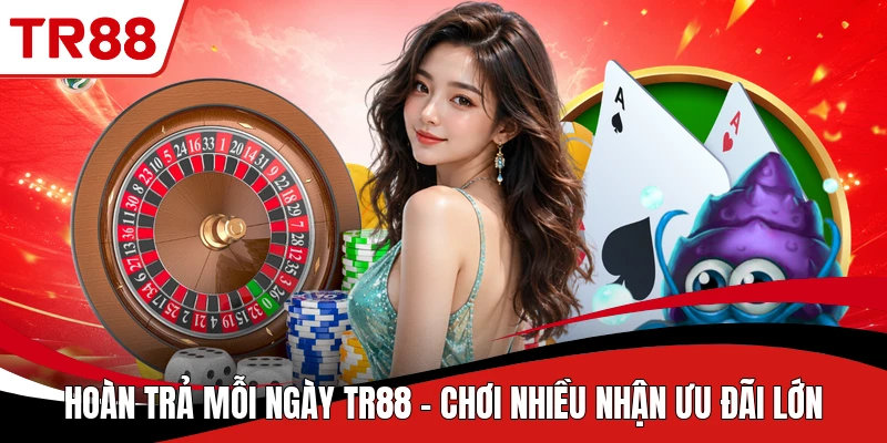 Hoàn Trả Mỗi Ngày TR88 - Chơi Nhiều Nhận Ưu Đãi Lớn