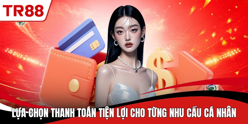 Lựa chọn thanh toán tiện lợi cho từng nhu cầu cá nhân