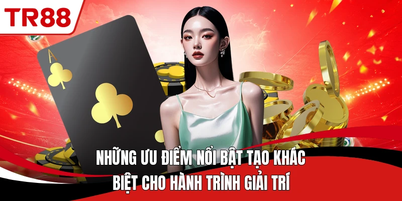 Những ưu điểm nổi bật tạo khác biệt cho hành trình giải trí