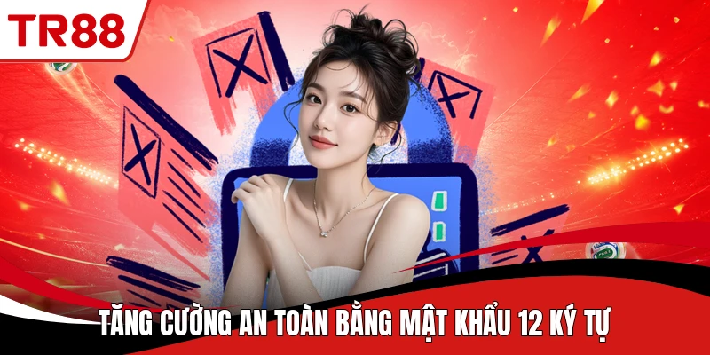 Tăng cường an toàn bằng mật khẩu 12 ký tự