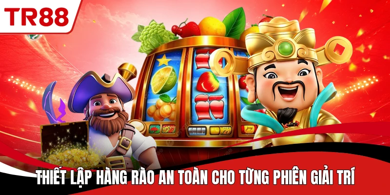 Thiết lập hàng rào an toàn cho từng phiên giải trí
