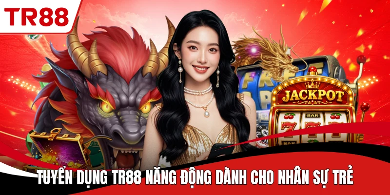 Tuyển dụng TR88 năng động dành cho nhân sự trẻ